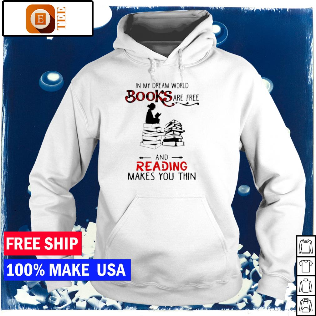 In My Dream World Books Are Free And Reading Makes You Thin Shirt Hoodie Sweater Long Sleeve And Tank Top