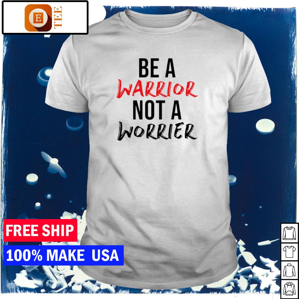 be a warrior not a worrier t shirt