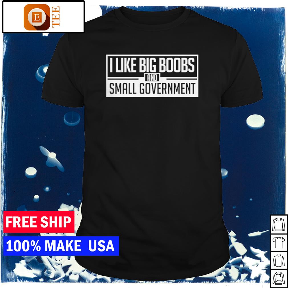 Top I Like Big Boobs And Small Government Shirt Hoodie Sweater Long Sleeve And Tank Top