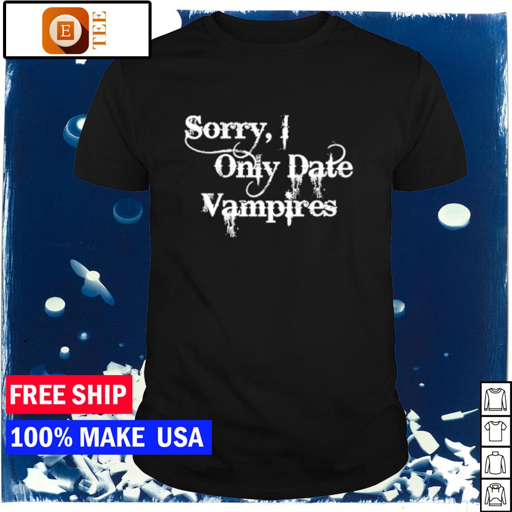 Awesome sorry I only date vampires T-shirt