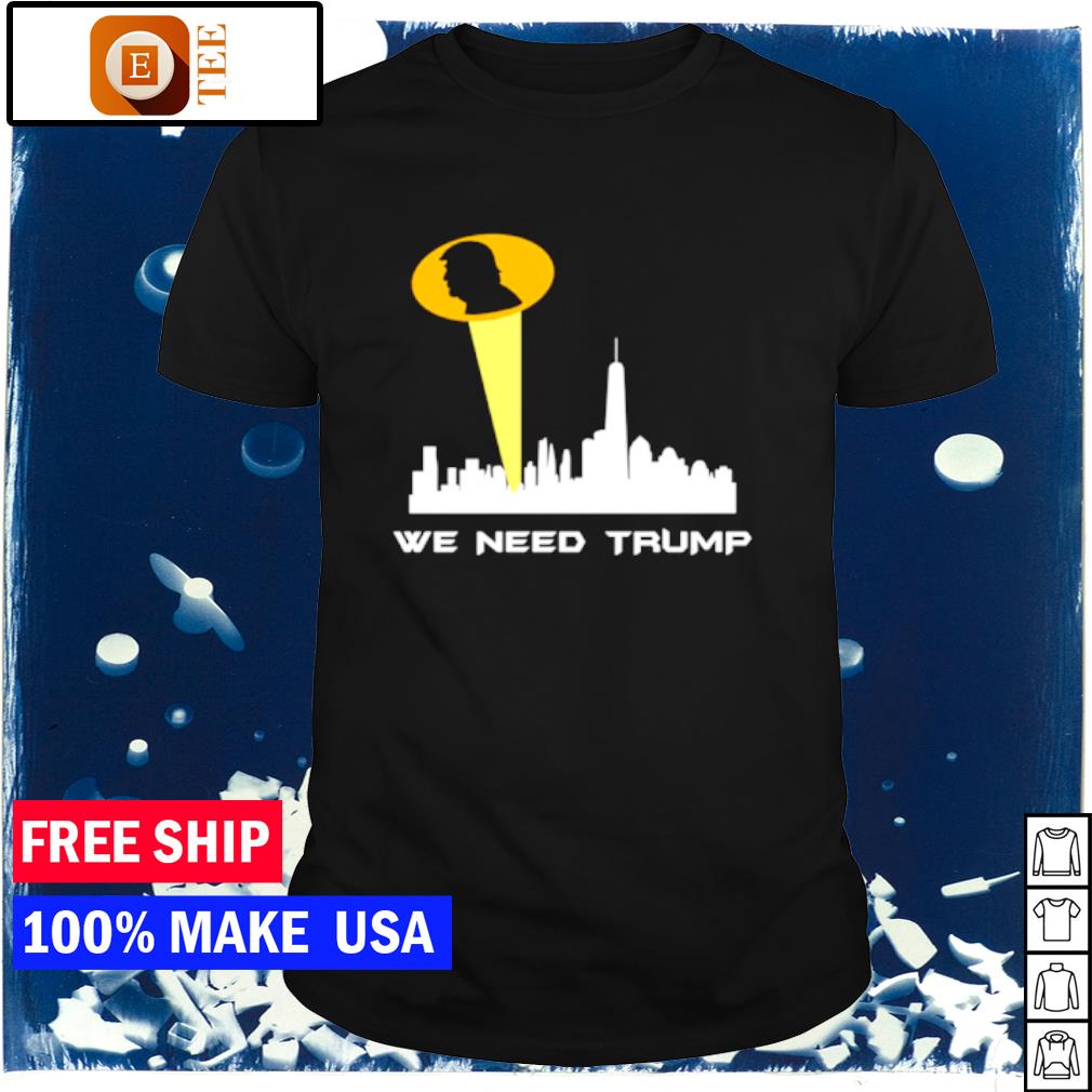 Funny we need Trump shirt