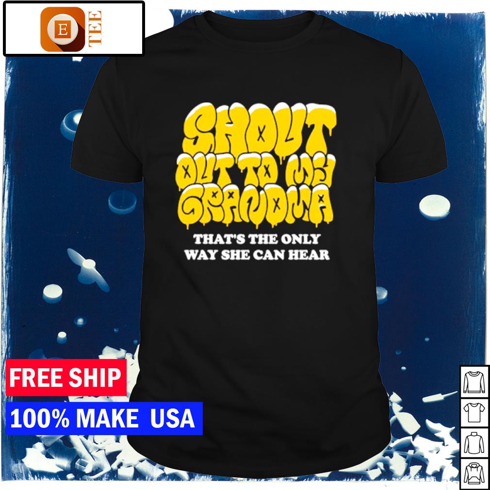 Original shout out to my grandma that's the only way she can hear shirt